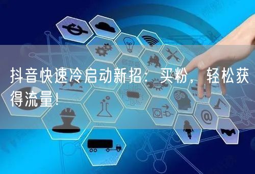 抖音快速冷启动新招：买粉，轻松获得流量！