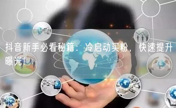 抖音新手必看秘籍：冷启动买粉，快速提升曝光！