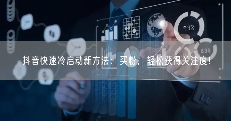 抖音快速冷启动新方法：买粉，轻松获得关注度！