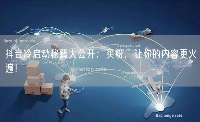 抖音冷启动秘籍大公开：买粉，让你的内容更火遍！