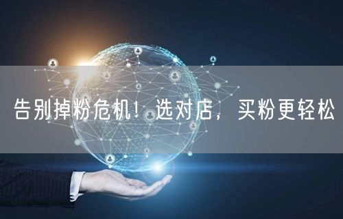 告别掉粉危机！选对店，买粉更轻松