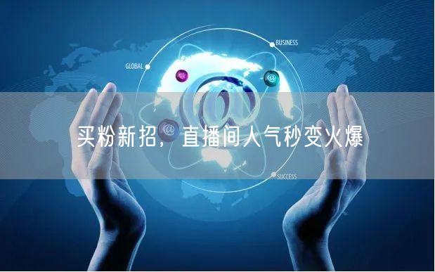 买粉新招，直播间人气秒变火爆