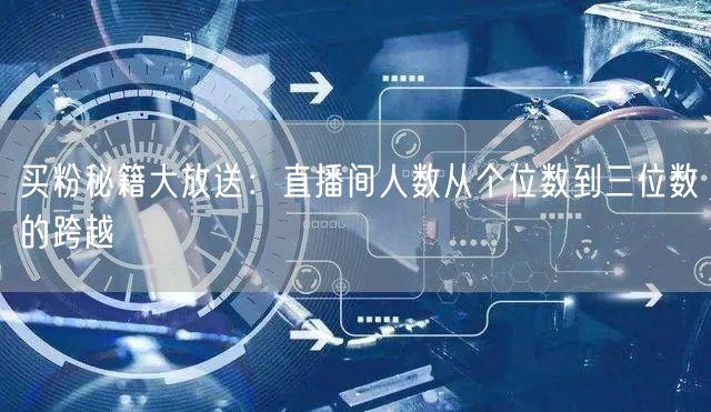 买粉秘籍大放送：直播间人数从个位数到三位数的跨越