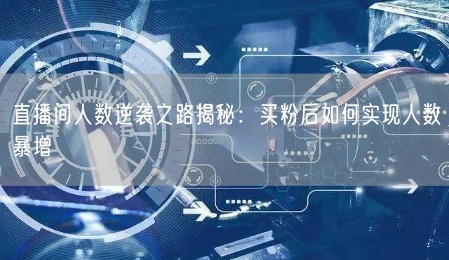 直播间人数逆袭之路揭秘：买粉后如何实现人数暴增