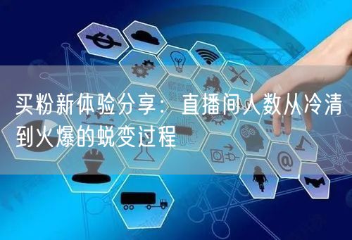 买粉新体验分享：直播间人数从冷清到火爆的蜕变过程