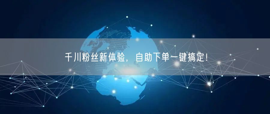 千川粉丝新体验，自助下单一键搞定！