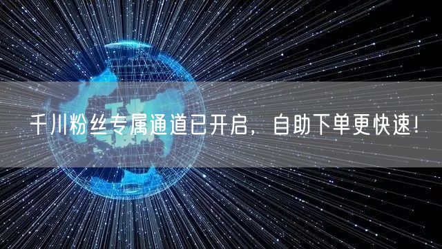 千川粉丝专属通道已开启，自助下单更快速！