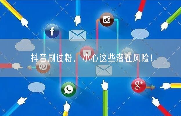 抖音刷过粉，小心这些潜在风险！