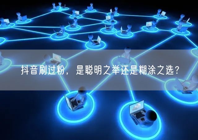 抖音刷过粉，是聪明之举还是糊涂之选？
