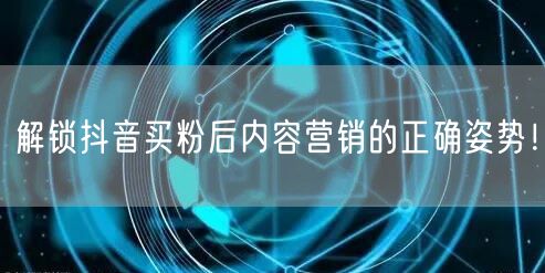 解锁抖音买粉后内容营销的正确姿势！