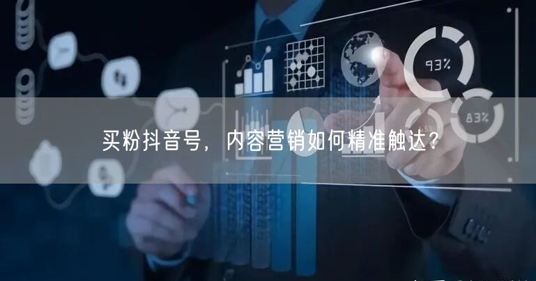 买粉抖音号，内容营销如何精准触达？