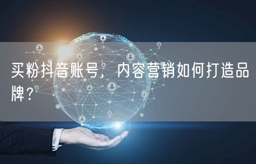 买粉抖音账号，内容营销如何打造品牌？