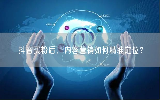 抖音买粉后，内容营销如何精准定位？