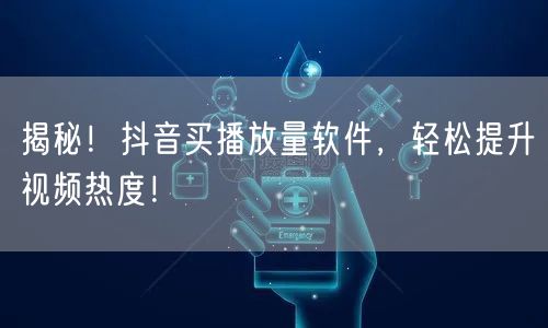 揭秘！抖音买播放量软件，轻松提升视频热度！
