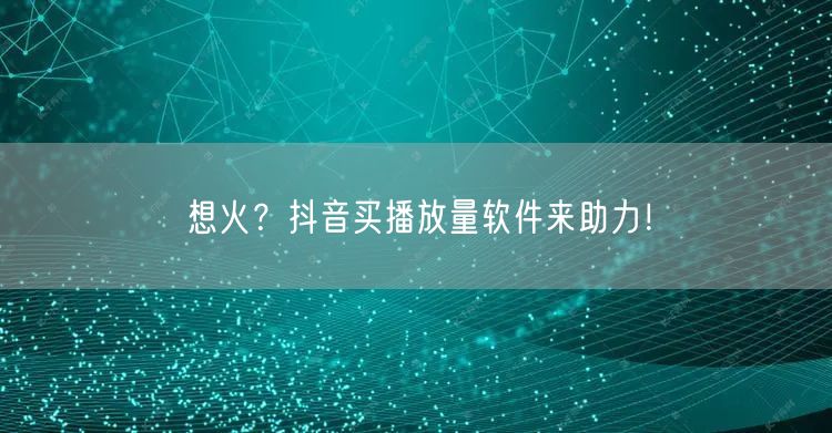 想火？抖音买播放量软件来助力！