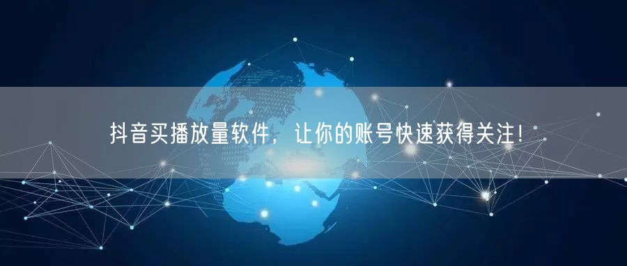 抖音买播放量软件，让你的账号快速获得关注！