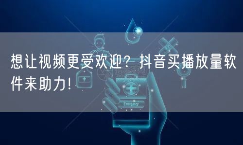 想让视频更受欢迎？抖音买播放量软件来助力！