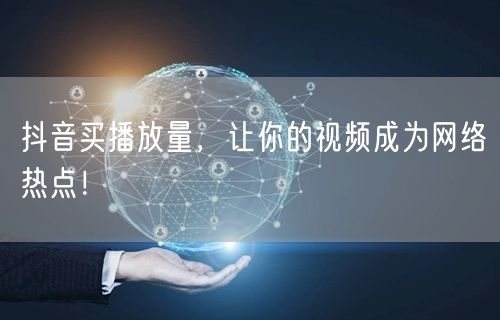 抖音买播放量，让你的视频成为网络热点！