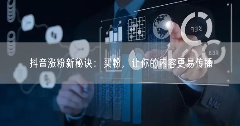 抖音涨粉新秘诀：买粉，让你的内容更易传播