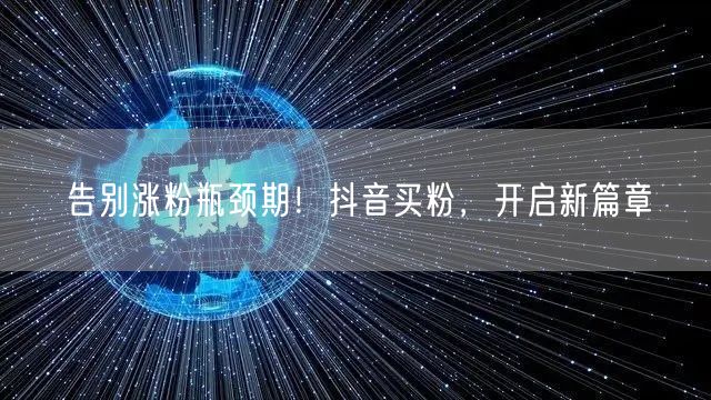 告别涨粉瓶颈期！抖音买粉，开启新篇章