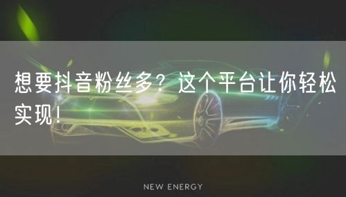 想要抖音粉丝多？这个平台让你轻松实现！
