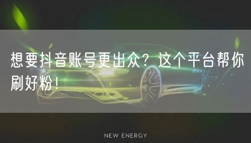 想要抖音账号更出众？这个平台帮你刷好粉！