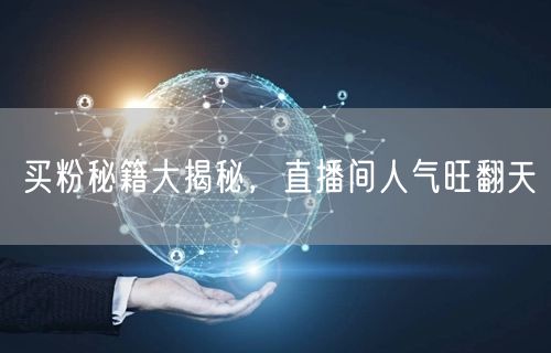 买粉秘籍大揭秘，直播间人气旺翻天