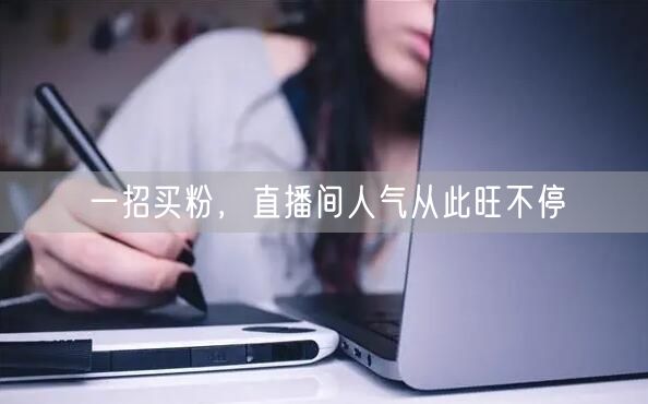 一招买粉，直播间人气从此旺不停