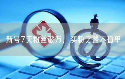 新号7天粉丝破万，买粉之路不孤单