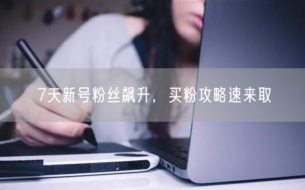 7天新号粉丝飙升，买粉攻略速来取