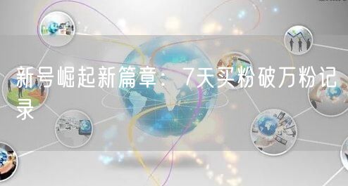 新号崛起新篇章：7天买粉破万粉记录
