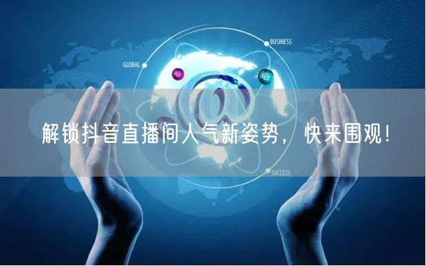 解锁抖音直播间人气新姿势，快来围观！