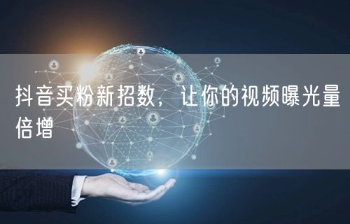 抖音买粉新招数，让你的视频曝光量倍增