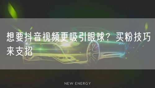 想要抖音视频更吸引眼球？买粉技巧来支招