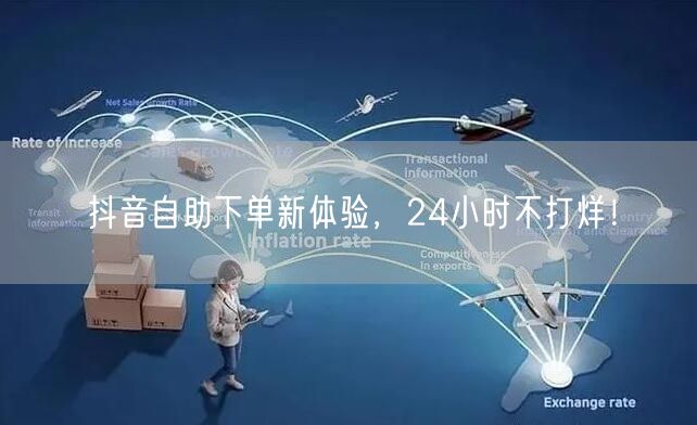 抖音自助下单新体验，24小时不打烊！