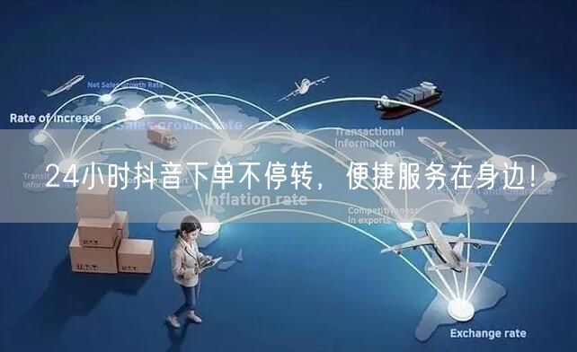 24小时抖音下单不停转，便捷服务在身边！