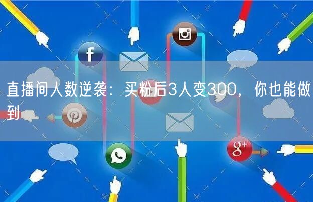 直播间人数逆袭：买粉后3人变300，你也能做到