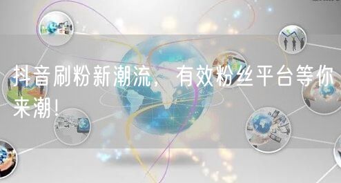 抖音刷粉新潮流，有效粉丝平台等你来潮！