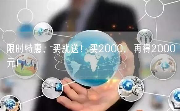 限时特惠，买就送！买2000，再得2000元！