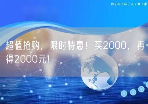 超值抢购，限时特惠！买2000，再得2000元！