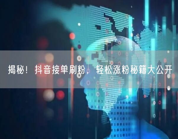 揭秘！抖音接单刷粉，轻松涨粉秘籍大公开