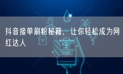 抖音接单刷粉秘籍，让你轻松成为网红达人