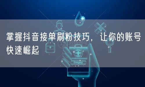 掌握抖音接单刷粉技巧，让你的账号快速崛起