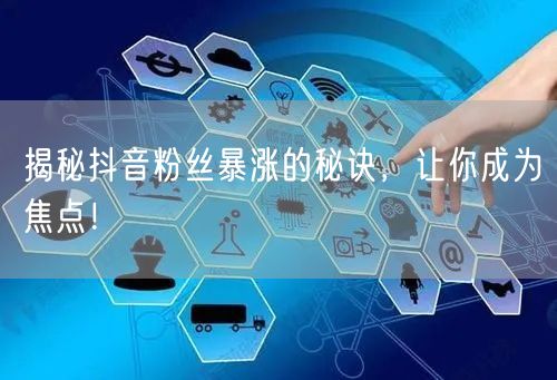 揭秘抖音粉丝暴涨的秘诀，让你成为焦点！