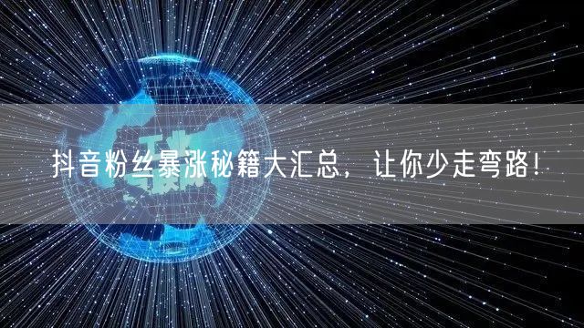 抖音粉丝暴涨秘籍大汇总，让你少走弯路！