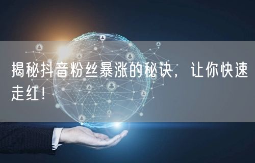 揭秘抖音粉丝暴涨的秘诀，让你快速走红！
