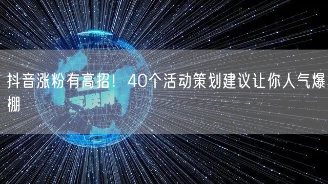 抖音涨粉有高招！40个活动策划建议让你人气爆棚