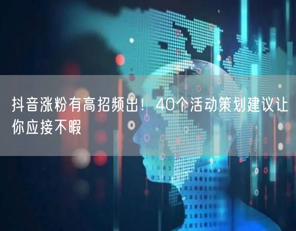 抖音涨粉有高招频出！40个活动策划建议让你应接不暇