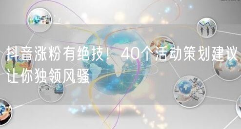 抖音涨粉有绝技！40个活动策划建议让你独领风骚