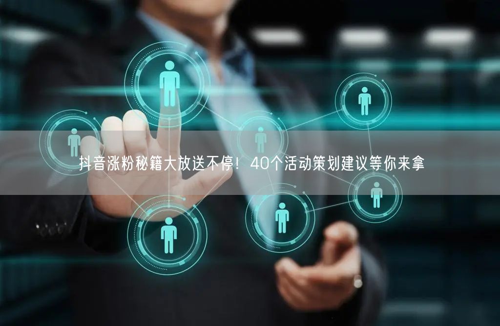 抖音涨粉秘籍大放送不停！40个活动策划建议等你来拿